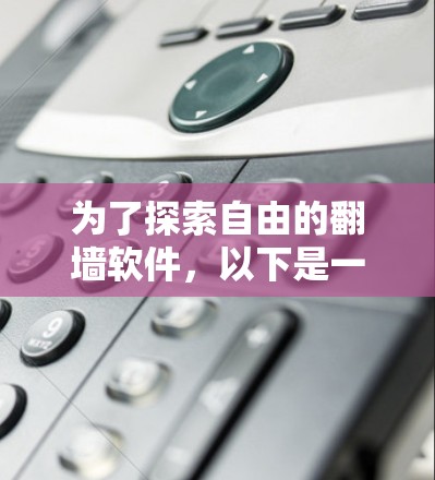 为了探索自由的翻墙软件,以下是一些步骤性的建议 为了探索自由的翻墙软件,以下是一些步骤性的建议