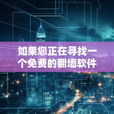 如果您正在寻找一个免费的翻墙软件,以下是一些推荐的选择,这些工具都有其独特的优势和适用场景 如果您正在寻找一个免费的翻墙软件,以下是一些推荐的选择,这些工具都有其独特的优势和适用场景