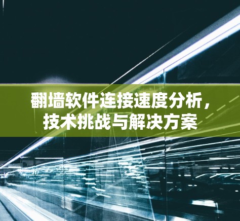 翻墙软件连接速度分析,技术挑战与解决方案 翻墙软件连接速度分析,技术挑战与解决方案
