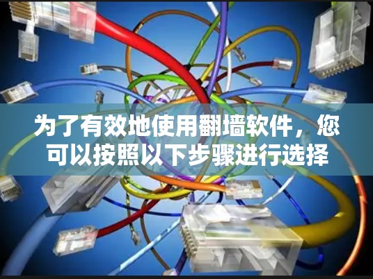 为了有效地使用翻墙软件,您可以按照以下步骤进行选择和使用 为了有效地使用翻墙软件,您可以按照以下步骤进行选择和使用