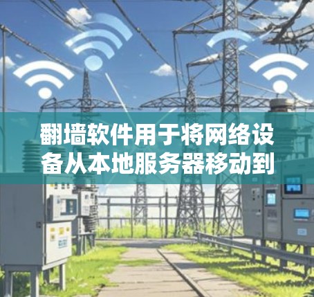 翻墙软件用于将网络设备从本地服务器移动到外部服务器或互联网，通常用于防火墙、网络设备隔离或数据传输。以下是一些常见的翻墙软件及其安装步骤