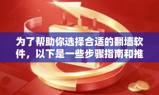为了帮助你选择合适的翻墙软件，以下是一些步骤指南和推荐