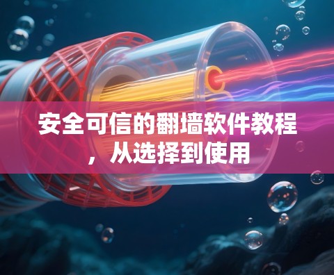 安全可信的翻墙软件教程，从选择到使用