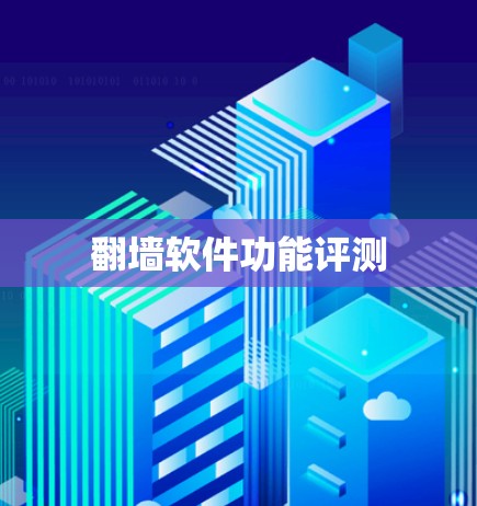 翻墙软件功能评测 翻墙软件功能评测