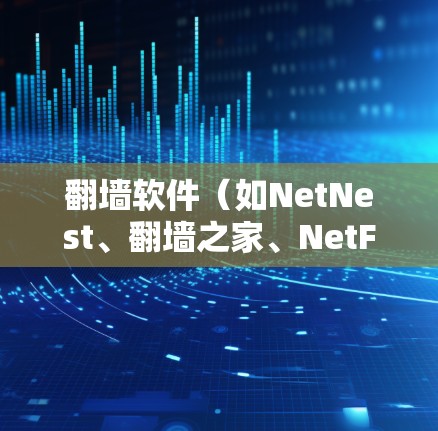 翻墙软件(如NetNest、翻墙之家、NetFence等)的更新记录通常是软件开发者根据技术发展、性能优化和用户需求而进行的。这些更新记录通常包括 翻墙软件(如NetNest、翻墙之家、NetFence等)的更新记录通常是软件开发者根据技术发展、性能优化和用户需求而进行的。这些更新记录通常包括