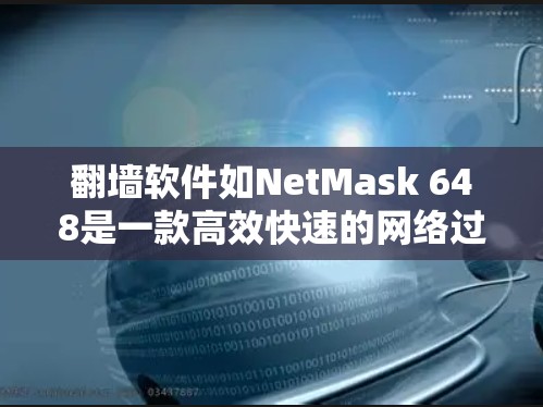 翻墙软件如NetMask 648是一款高效快速的网络过滤器，帮助用户阻止外部计算机访问内部网站。以下是对该软件的详细步骤说明