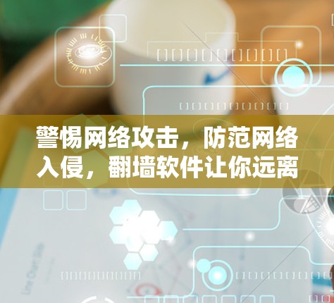 警惕网络攻击,防范网络入侵,翻墙软件让你远离网络陷阱 警惕网络攻击,防范网络入侵,翻墙软件让你远离网络陷阱