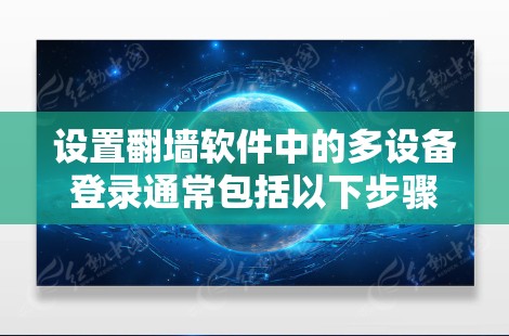 设置翻墙软件中的多设备登录通常包括以下步骤,确保每个设备都能安全地进行多设备登录 设置翻墙软件中的多设备登录通常包括以下步骤,确保每个设备都能安全地进行多设备登录
