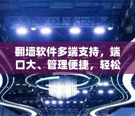 翻墙软件多端支持,端口大、管理便捷,轻松管理网络流量 翻墙软件多端支持,端口大、管理便捷,轻松管理网络流量