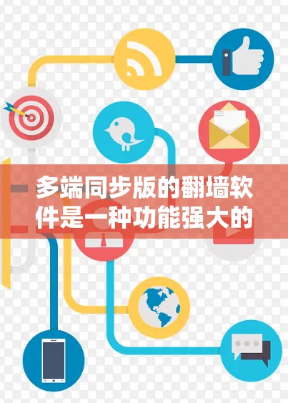 多端同步版的翻墙软件是一种功能强大的工具，适用于用户需要管理多个设备或端口的场景。以下是对该软件的详细总结