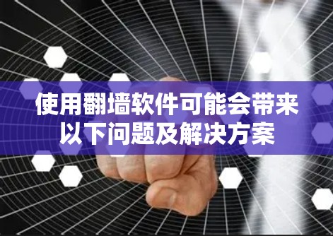 使用翻墙软件可能会带来以下问题及解决方案 使用翻墙软件可能会带来以下问题及解决方案