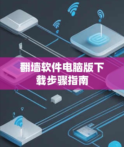 翻墙软件电脑版下载步骤指南 翻墙软件电脑版下载步骤指南