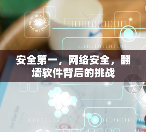 安全第一,网络安全,翻墙软件背后的挑战 安全第一,网络安全,翻墙软件背后的挑战
