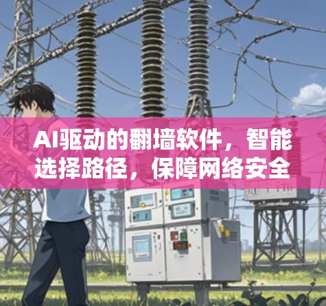 AI驱动的翻墙软件，智能选择路径，保障网络安全