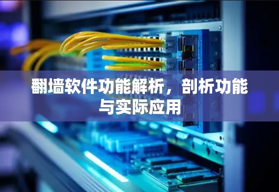翻墙软件功能解析,剖析功能与实际应用 翻墙软件功能解析,剖析功能与实际应用
