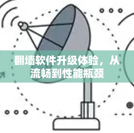 翻墙软件升级体验,从流畅到性能瓶颈 翻墙软件升级体验,从流畅到性能瓶颈