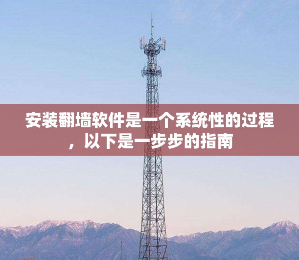 安装翻墙软件是一个系统性的过程,以下是一步步的指南 安装翻墙软件是一个系统性的过程,以下是一步步的指南