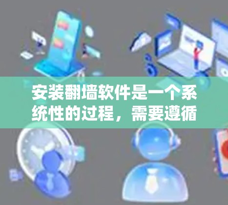 安装翻墙软件是一个系统性的过程,需要遵循以下步骤以确保成功。以下是一个详细的安装步骤指南,帮助您顺利完成翻墙软件的安装 安装翻墙软件是一个系统性的过程,需要遵循以下步骤以确保成功。以下是一个详细的安装步骤指南,帮助您顺利完成翻墙软件的安装