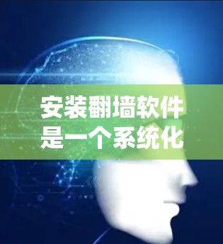 安装翻墙软件是一个系统化的过程,需要遵循特定的步骤以确保所有设置正确执行。以下是一个详细且结构化的安装流程指南 安装翻墙软件是一个系统化的过程,需要遵循特定的步骤以确保所有设置正确执行。以下是一个详细且结构化的安装流程指南