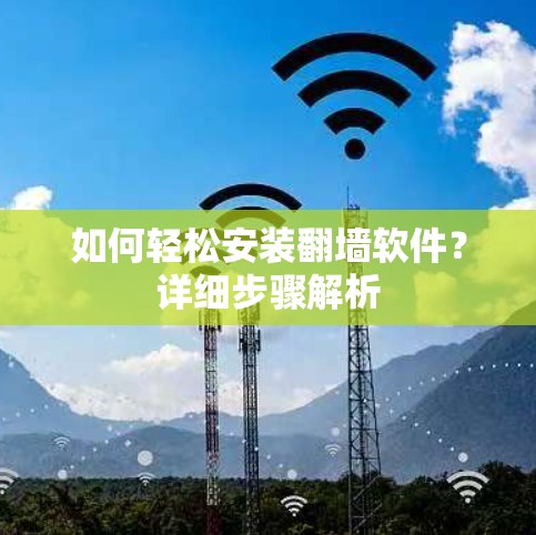 如何轻松安装翻墙软件?详细步骤解析 如何轻松安装翻墙软件?详细步骤解析