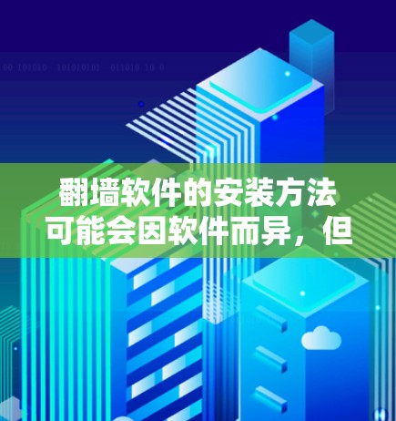翻墙软件的安装方法可能会因软件而异,但通常包括以下步骤 翻墙软件的安装方法可能会因软件而异,但通常包括以下步骤