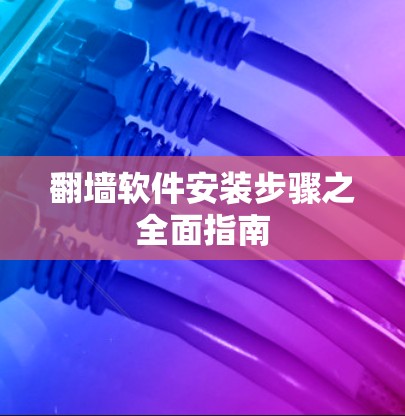翻墙软件安装步骤之全面指南 翻墙软件安装步骤之全面指南