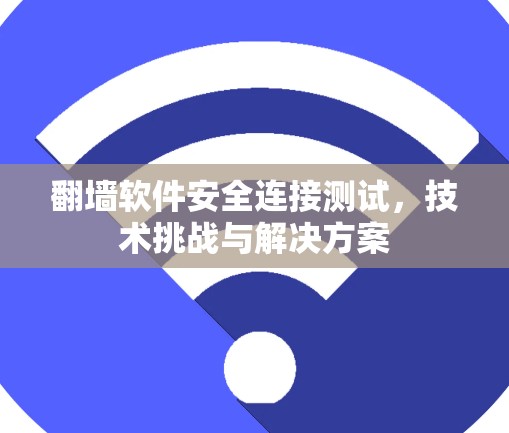翻墙软件安全连接测试,技术挑战与解决方案 翻墙软件安全连接测试,技术挑战与解决方案
