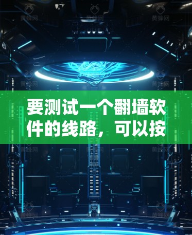 要测试一个翻墙软件的线路,可以按照以下步骤进行 要测试一个翻墙软件的线路,可以按照以下步骤进行