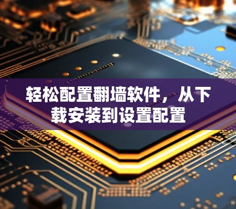 轻松配置翻墙软件,从下载安装到设置配置 轻松配置翻墙软件,从下载安装到设置配置