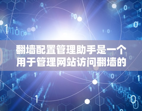 翻墙配置管理助手是一个用于管理网站访问翻墙的工具,主要用于配置网站在不同服务器上的访问权限和配置。以下是对该工具的详细总结 翻墙配置管理助手是一个用于管理网站访问翻墙的工具,主要用于配置网站在不同服务器上的访问权限和配置。以下是对该工具的详细总结