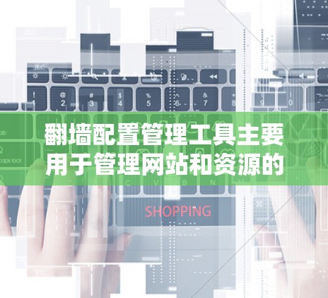 翻墙配置管理工具主要用于管理网站和资源的网络分配,确保它们能够正确访问目标服务器。以下是几种常见的翻墙配置管理工具及其功能 翻墙配置管理工具主要用于管理网站和资源的网络分配,确保它们能够正确访问目标服务器。以下是几种常见的翻墙配置管理工具及其功能