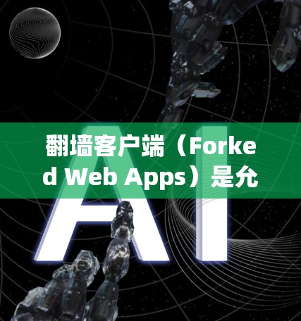 翻墙客户端(Forked Web Apps)是允许用户访问网站或资源的工具,通常需要在访问服务器之前进行操作。以下是几个常见的版本及其特点 翻墙客户端(Forked Web Apps)是允许用户访问网站或资源的工具,通常需要在访问服务器之前进行操作。以下是几个常见的版本及其特点
