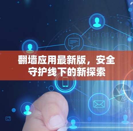 翻墙应用最新版,安全守护线下的新探索 翻墙应用最新版,安全守护线下的新探索