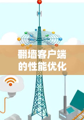 翻墙客户端的性能优化需要综合考虑硬件、软件和技术层面的因素。以下是一些优化方案和具体步骤,帮助您提升客户端的性能 翻墙客户端的性能优化需要综合考虑硬件、软件和技术层面的因素。以下是一些优化方案和具体步骤,帮助您提升客户端的性能
