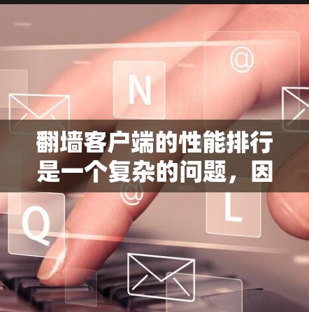 翻墙客户端的性能排行是一个复杂的问题，因为它涉及到多个因素的平衡。以下是对分析翻墙客户端性能的关键点和建议