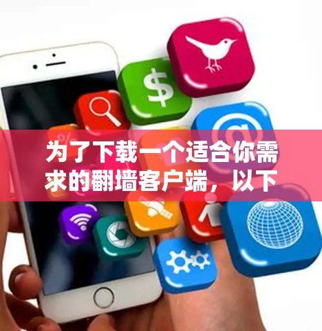 为了下载一个适合你需求的翻墙客户端,以下是分步指南 为了下载一个适合你需求的翻墙客户端,以下是分步指南