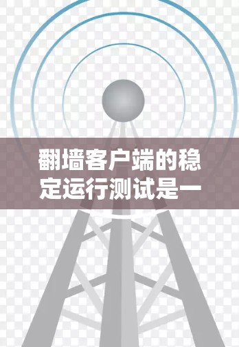 翻墙客户端的稳定运行测试是一个全面而细致的过程,旨在评估客户端在不同环境下的表现。以下是一个详细的步骤指南 翻墙客户端的稳定运行测试是一个全面而细致的过程,旨在评估客户端在不同环境下的表现。以下是一个详细的步骤指南