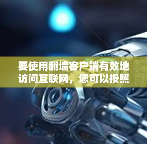 要使用翻墙客户端有效地访问互联网,您可以按照以下步骤操作 要使用翻墙客户端有效地访问互联网,您可以按照以下步骤操作
