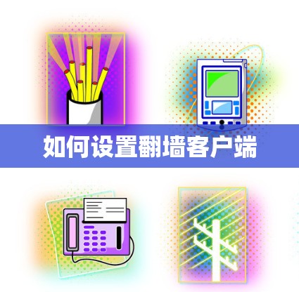 如何设置翻墙客户端 如何设置翻墙客户端