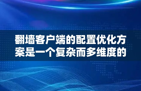 翻墙客户端的配置优化方案是一个复杂而多维度的问题,具体到优化方案,可以从以下几个方面进行优化。以下是一个优化方案,分为性能优化、安全性优化、资源管理优化、用户操作优化和扩展性优化等方面 翻墙客户端的配置优化方案是一个复杂而多维度的问题,具体到优化方案,可以从以下几个方面进行优化。以下是一个优化方案,分为性能优化、安全性优化、资源管理优化、用户操作优化和扩展性优化等方面