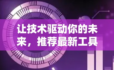 让技术驱动你的未来,推荐最新工具与服务 让技术驱动你的未来,推荐最新工具与服务