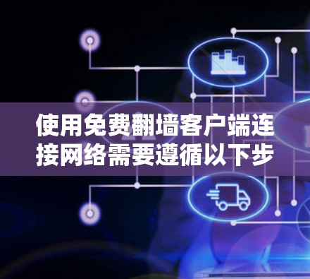 使用免费翻墙客户端连接网络需要遵循以下步骤 使用免费翻墙客户端连接网络需要遵循以下步骤
