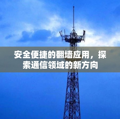 安全便捷的翻墙应用，探索通信领域的新方向