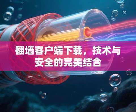 翻墙客户端下载，技术与安全的完美结合