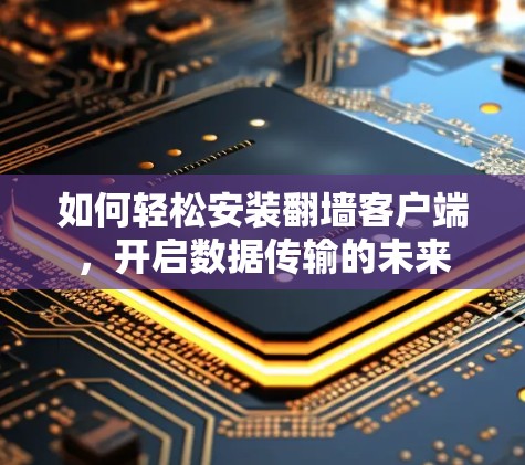 如何轻松安装翻墙客户端,开启数据传输的未来 如何轻松安装翻墙客户端,开启数据传输的未来