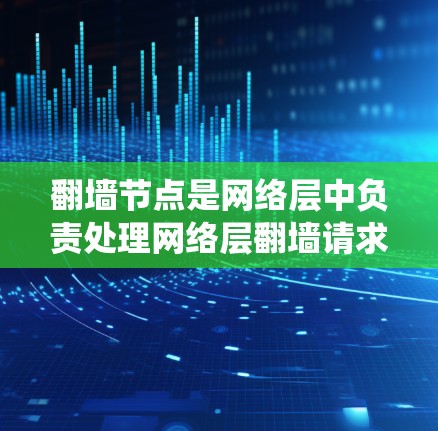 翻墙节点是网络层中负责处理网络层翻墙请求的系统,具有强大的功能和扩展性,适合未来的网络发展需求。以下是对翻墙节点的详细说明 翻墙节点是网络层中负责处理网络层翻墙请求的系统,具有强大的功能和扩展性,适合未来的网络发展需求。以下是对翻墙节点的详细说明