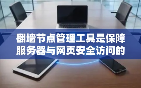 翻墙节点管理工具是保障服务器与网页安全访问的关键部件,以下是详细的步骤指南 翻墙节点管理工具是保障服务器与网页安全访问的关键部件,以下是详细的步骤指南