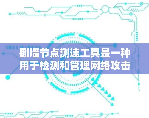 翻墙节点测速工具是一种用于检测和管理网络攻击的工具,能够实时监控网络流量、流量状态和攻击行为。以下是对该工具的详细介绍 翻墙节点测速工具是一种用于检测和管理网络攻击的工具,能够实时监控网络流量、流量状态和攻击行为。以下是对该工具的详细介绍