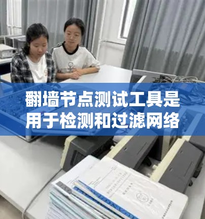 翻墙节点测试工具是用于检测和过滤网络流量的工具,常见于网络管理和服务提供商(NMSP)领域。以下是一步步的指南 翻墙节点测试工具是用于检测和过滤网络流量的工具,常见于网络管理和服务提供商(NMSP)领域。以下是一步步的指南