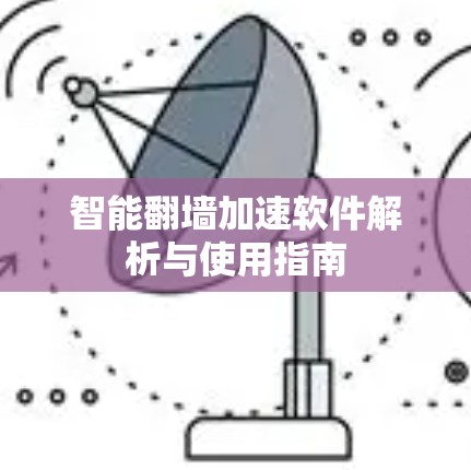 智能翻墙加速软件解析与使用指南 智能翻墙加速软件解析与使用指南